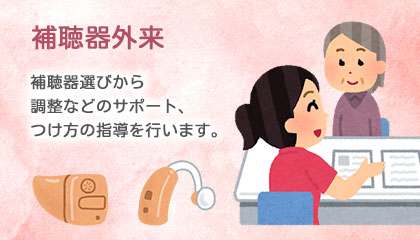 補聴器外来 補聴器選びから調整などのサポート、つけ方の指導を行います。
